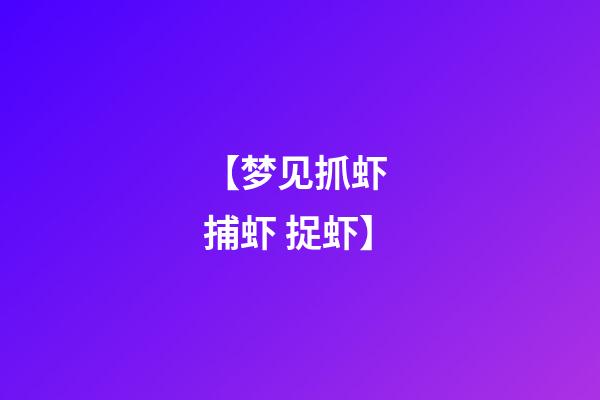 【梦见抓虾 捕虾 捉虾】